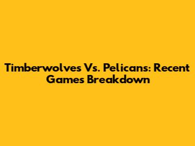 Timberwolves Vs. Pelicans: Recent Games Breakdown