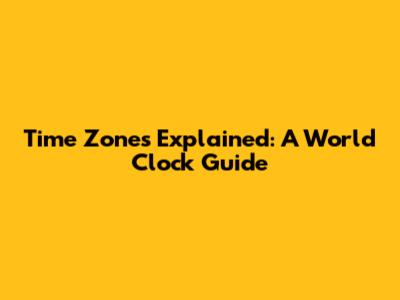Time Zones Explained: A World Clock Guide
