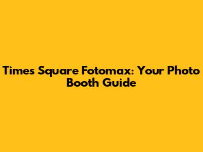 Times Square Fotomax: Your Photo Booth Guide