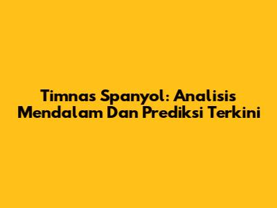 Timnas Spanyol: Analisis Mendalam Dan Prediksi Terkini