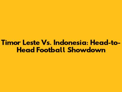 Timor Leste Vs. Indonesia: Head-to-Head Football Showdown