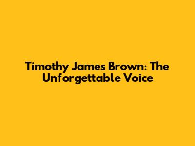 Timothy James Brown: The Unforgettable Voice