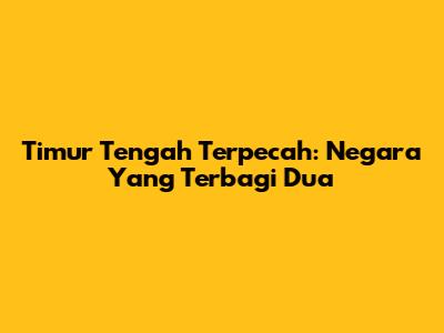 Timur Tengah Terpecah: Negara Yang Terbagi Dua