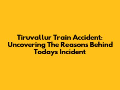 Tiruvallur Train Accident: Uncovering The Reasons Behind Today's Incident