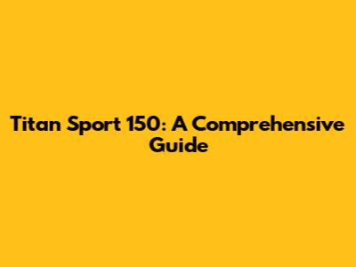 Titan Sport 150: A Comprehensive Guide