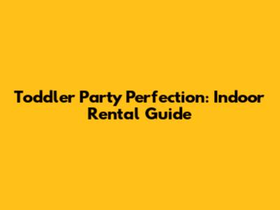 Toddler Party Perfection: Indoor Rental Guide