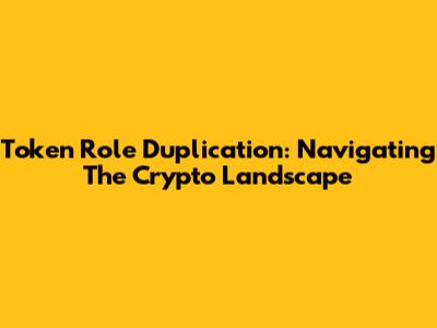 Token Role Duplication: Navigating The Crypto Landscape