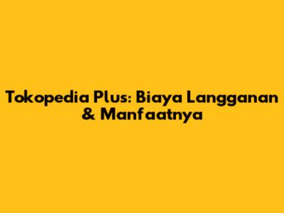 Tokopedia Plus: Biaya Langganan & Manfaatnya