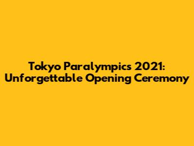 Tokyo Paralympics 2021: Unforgettable Opening Ceremony