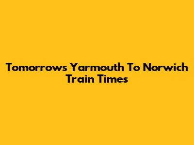 Tomorrow's Yarmouth To Norwich Train Times