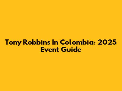 Tony Robbins In Colombia: 2025 Event Guide