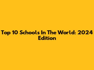 Top 10 Schools In The World: 2024 Edition