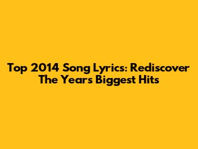 Top 2014 Song Lyrics: Rediscover The Year's Biggest Hits