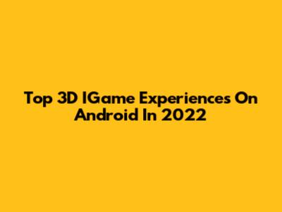 Top 3D IGame Experiences On Android In 2022