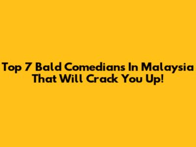 Top 7 Bald Comedians In Malaysia That Will Crack You Up!