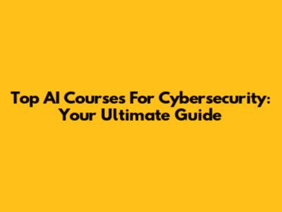 Top AI Courses For Cybersecurity: Your Ultimate Guide
