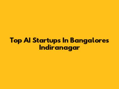 Top AI Startups In Bangalore's Indiranagar