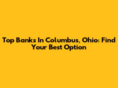 Top Banks In Columbus, Ohio: Find Your Best Option