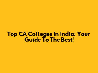 Top CA Colleges In India: Your Guide To The Best!