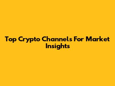Top Crypto Channels For Market Insights