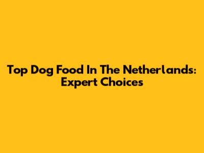 Top Dog Food In The Netherlands: Expert Choices