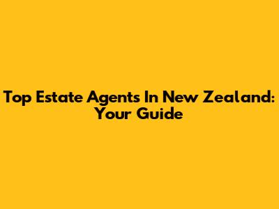 Top Estate Agents In New Zealand: Your Guide