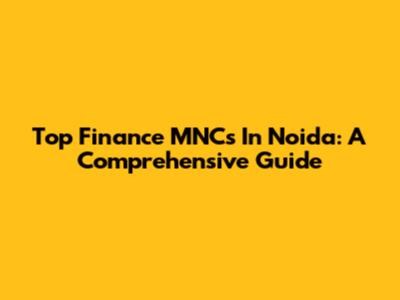 Top Finance MNCs In Noida: A Comprehensive Guide