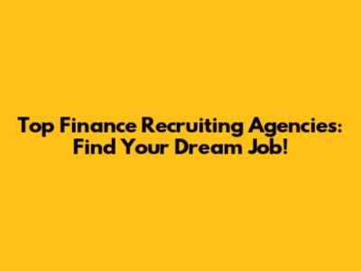 Top Finance Recruiting Agencies: Find Your Dream Job!
