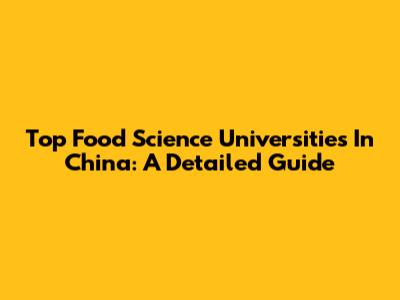 Top Food Science Universities In China: A Detailed Guide