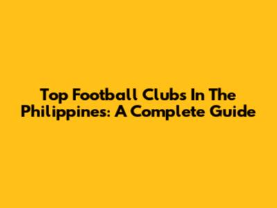 Top Football Clubs In The Philippines: A Complete Guide