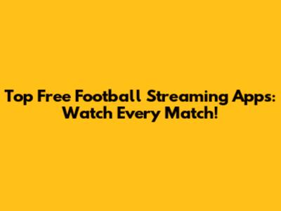 Top Free Football Streaming Apps: Watch Every Match!