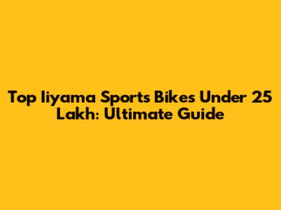 Top Iiyama Sports Bikes Under 25 Lakh: Ultimate Guide