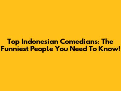 Top Indonesian Comedians: The Funniest People You Need To Know!