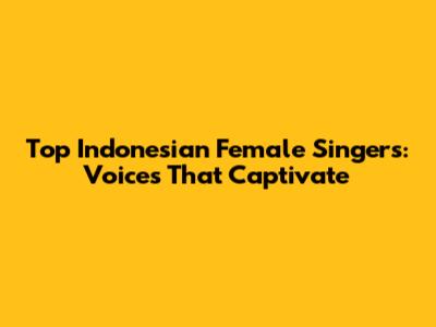 Top Indonesian Female Singers: Voices That Captivate