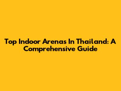 Top Indoor Arenas In Thailand: A Comprehensive Guide