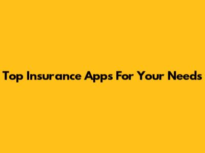 Top Insurance Apps For Your Needs