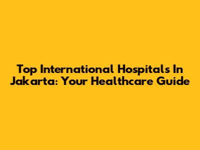 Top International Hospitals In Jakarta: Your Healthcare Guide