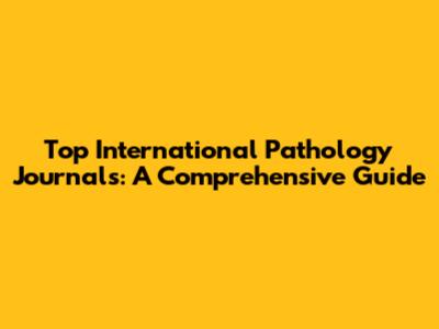 Top International Pathology Journals: A Comprehensive Guide