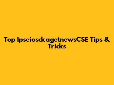 Top IpseiosckagetnewsCSE Tips & Tricks