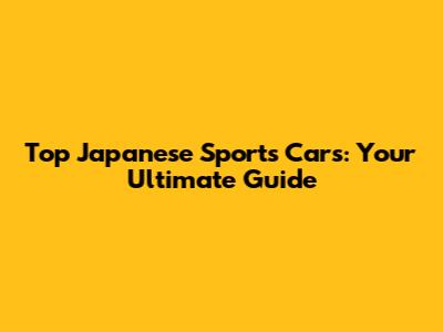 Top Japanese Sports Cars: Your Ultimate Guide