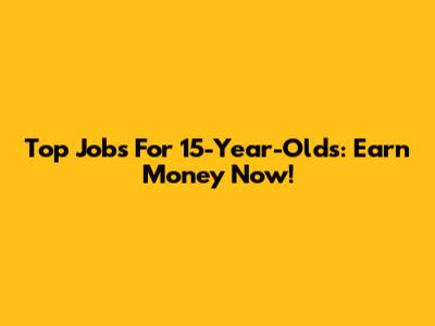 Top Jobs For 15-Year-Olds: Earn Money Now!