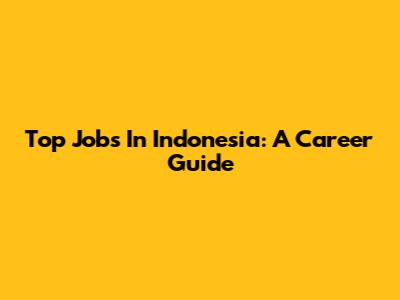 Top Jobs In Indonesia: A Career Guide