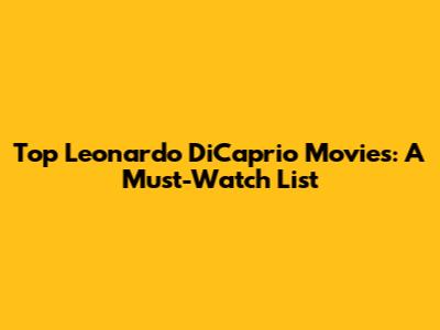 Top Leonardo DiCaprio Movies: A Must-Watch List
