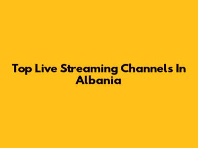 Top Live Streaming Channels In Albania