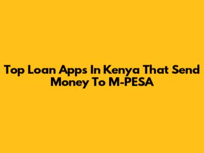 Top Loan Apps In Kenya That Send Money To M-PESA