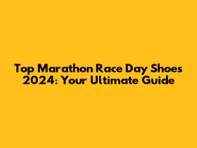 Top Marathon Race Day Shoes 2024: Your Ultimate Guide