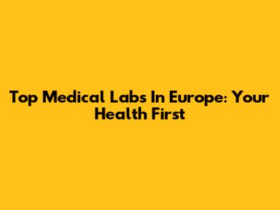 Top Medical Labs In Europe: Your Health First