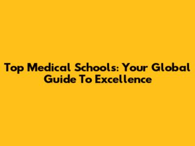 Top Medical Schools: Your Global Guide To Excellence