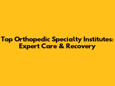 Top Orthopedic Specialty Institutes: Expert Care & Recovery