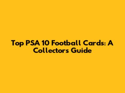 Top PSA 10 Football Cards: A Collector's Guide